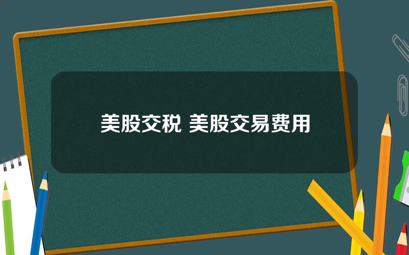 美股交税 美股交易费用